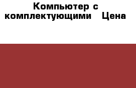 Компьютер с комплектующими › Цена ­ 13 000 - Коми респ., Сыктывкар г. Компьютеры и игры » Настольные компьютеры   . Коми респ.,Сыктывкар г.